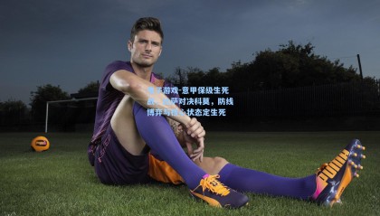 电子游戏-意甲保级生死战，比萨对决科莫，防线博弈与核心状态定生死