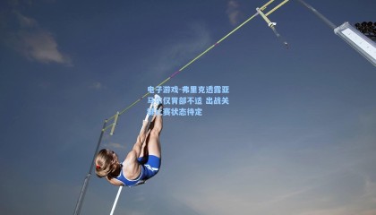 电子游戏-弗里克透露亚马尔仅胃部不适 出战关键比赛状态待定