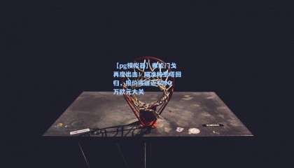 【pg模拟器】弗拉门戈再度出击！瞄准帕奎塔回归，报价或逼近4000万欧元大关