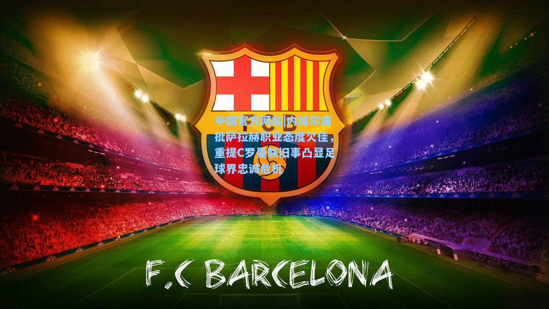 内维尔痛批萨拉赫职业态度欠佳，重提C罗曼联旧事凸显足球界忠诚危机