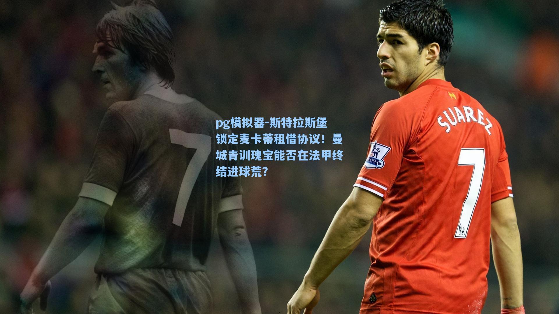 斯特拉斯堡锁定麦卡蒂租借协议!曼城青训瑰宝能否在法甲终结进球荒?