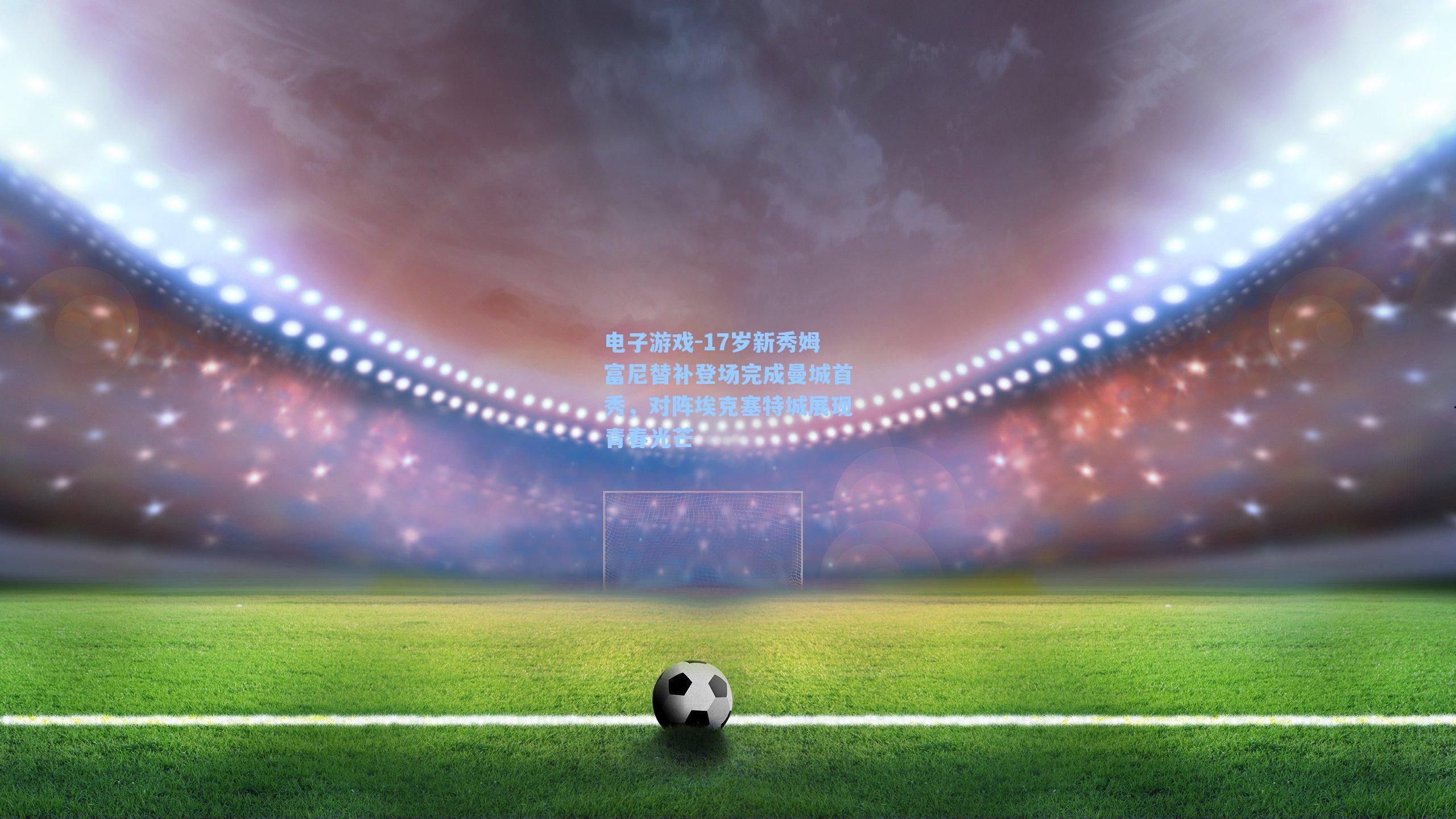 17岁新秀姆富尼替补登场完成曼城首秀，对阵埃克塞特城展现青春光芒