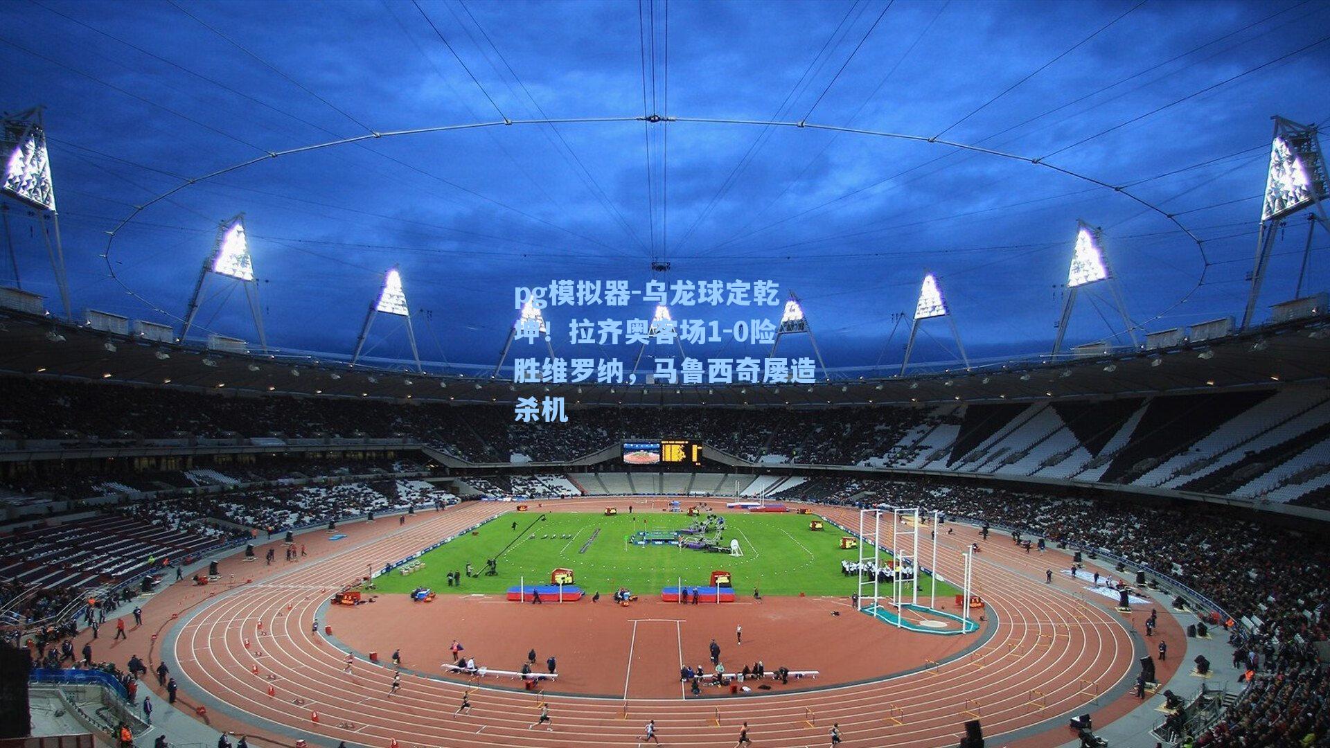 乌龙球定乾坤!拉齐奥客场1-0险胜维罗纳,马鲁西奇屡造杀机