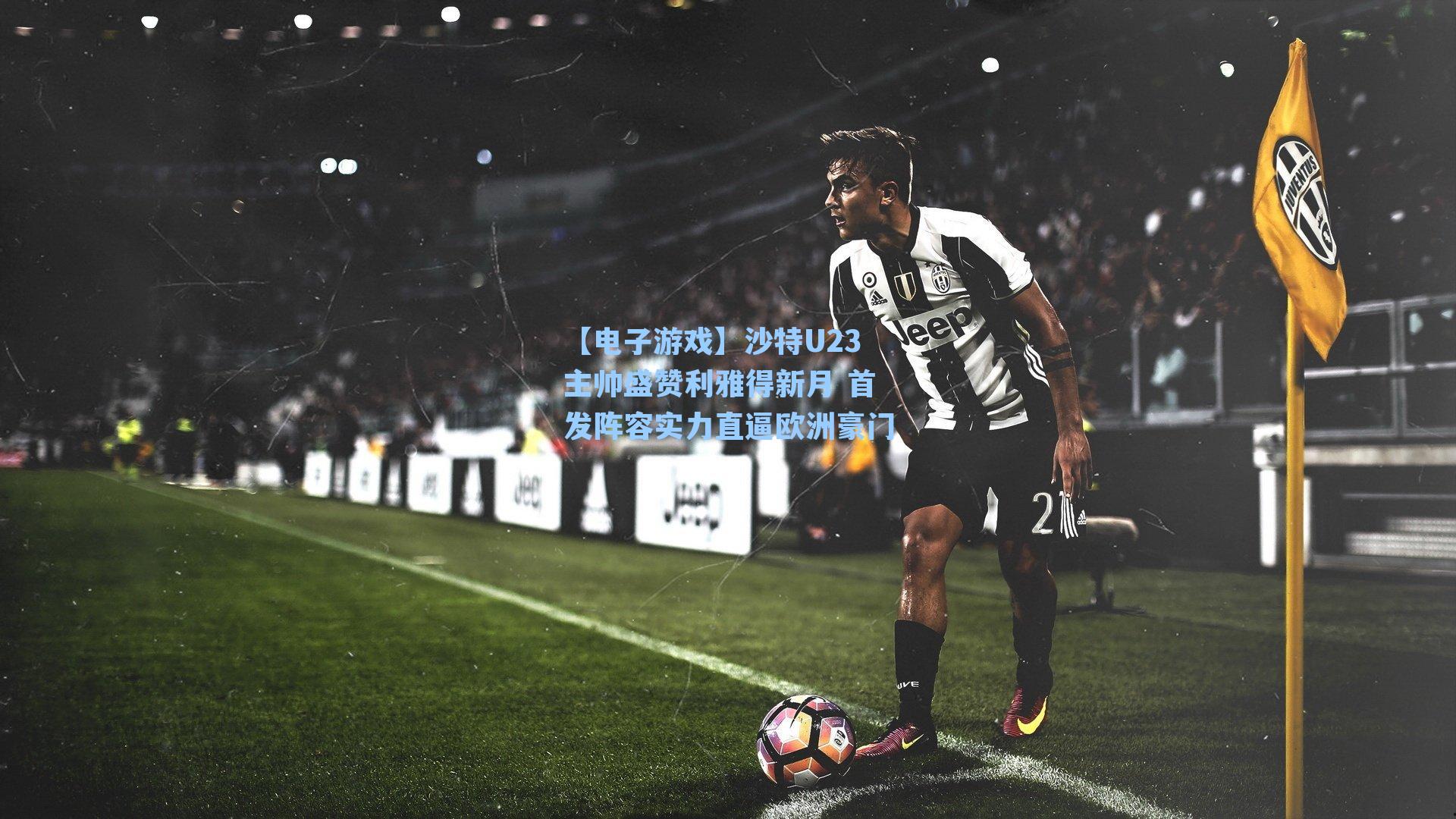 沙特U23主帅盛赞利雅得新月 首发阵容实力直逼欧洲豪门